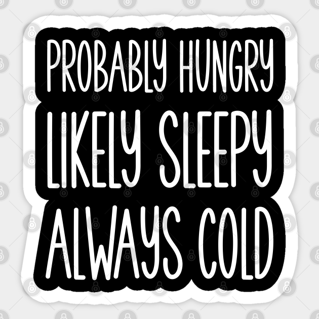 Probably Hungry Likely Sleepy Always Cold Always Cold Sticker